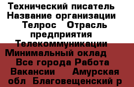 Технический писатель › Название организации ­ Телрос › Отрасль предприятия ­ Телекоммуникации › Минимальный оклад ­ 1 - Все города Работа » Вакансии   . Амурская обл.,Благовещенский р-н